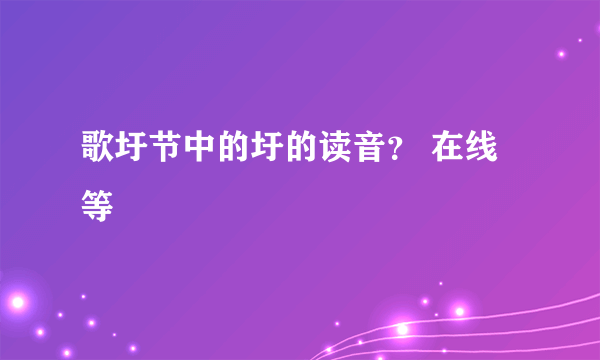 歌圩节中的圩的读音？ 在线等