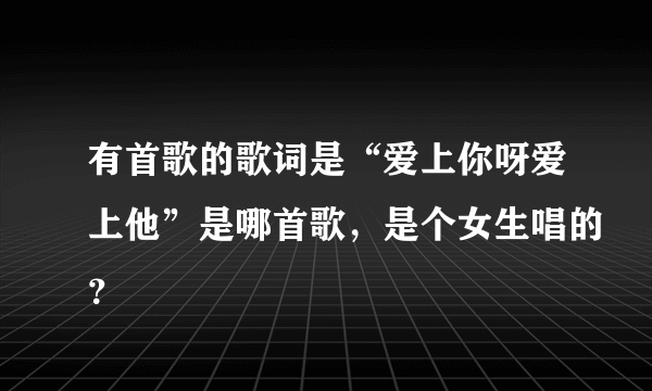 有首歌的歌词是“爱上你呀爱上他”是哪首歌，是个女生唱的？