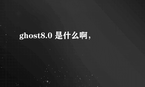 ghost8.0 是什么啊，