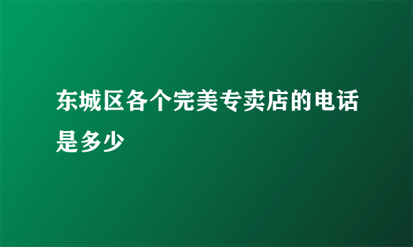 东城区各个完美专卖店的电话是多少