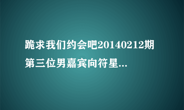 跪求我们约会吧20140212期第三位男嘉宾向符星玮表白的背景音乐