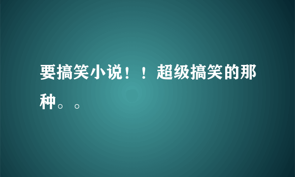 要搞笑小说！！超级搞笑的那种。。