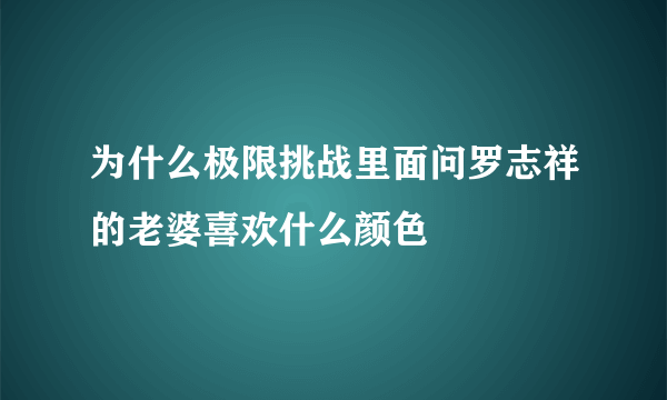 为什么极限挑战里面问罗志祥的老婆喜欢什么颜色