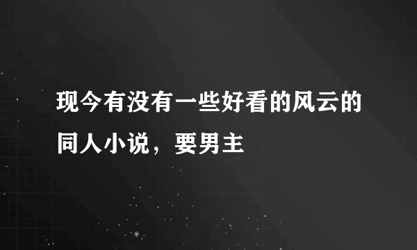 现今有没有一些好看的风云的同人小说，要男主