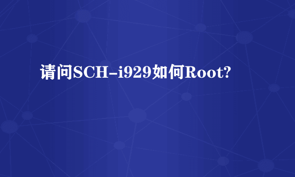 请问SCH-i929如何Root?