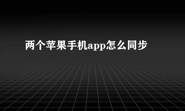 两个苹果手机app怎么同步