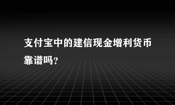 支付宝中的建信现金增利货币靠谱吗？