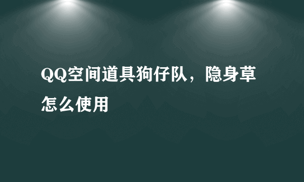 QQ空间道具狗仔队，隐身草怎么使用