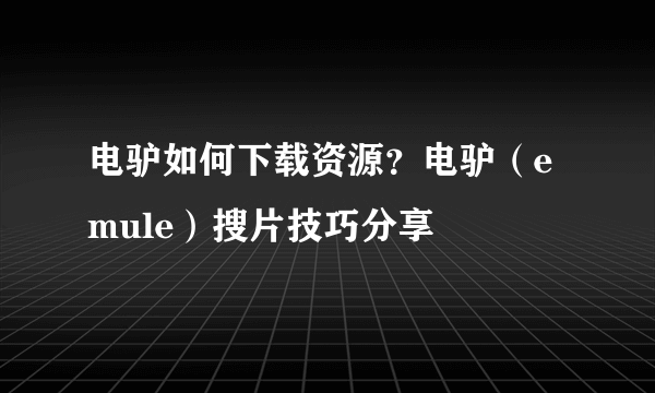 电驴如何下载资源？电驴（emule）搜片技巧分享