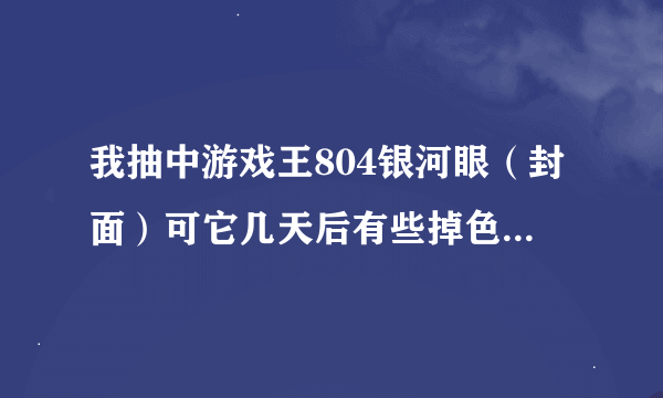 我抽中游戏王804银河眼（封面）可它几天后有些掉色，这是假卡吗