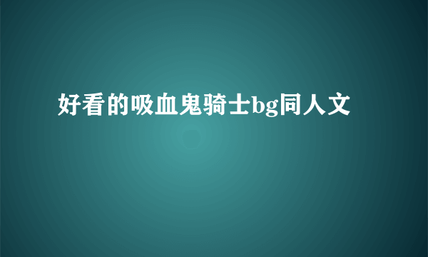 好看的吸血鬼骑士bg同人文