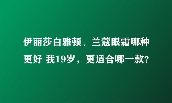 伊丽莎白雅顿、兰蔻眼霜哪种更好 我19岁，更适合哪一款？