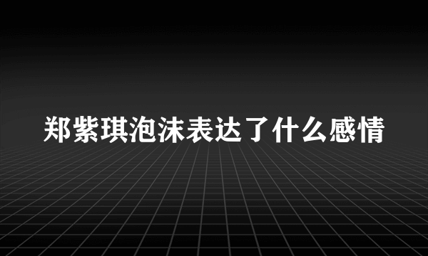 郑紫琪泡沫表达了什么感情