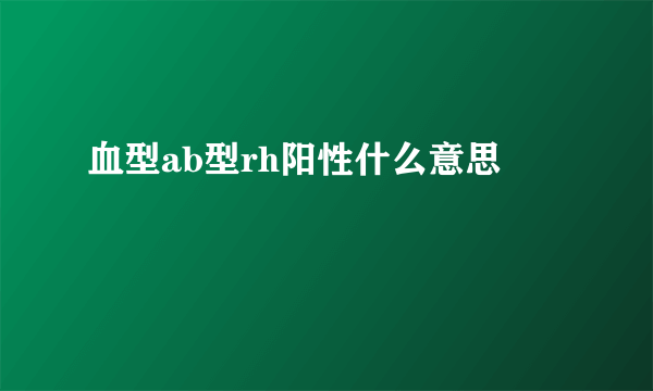 血型ab型rh阳性什么意思