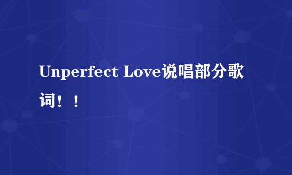 Unperfect Love说唱部分歌词！！