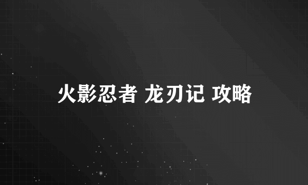 火影忍者 龙刃记 攻略