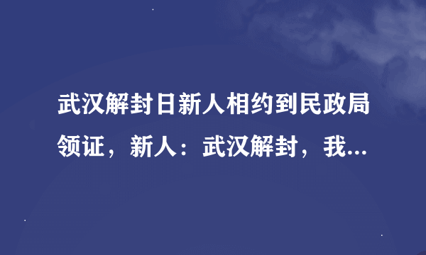 武汉解封日新人相约到民政局领证，新人：武汉解封，我们结婚！