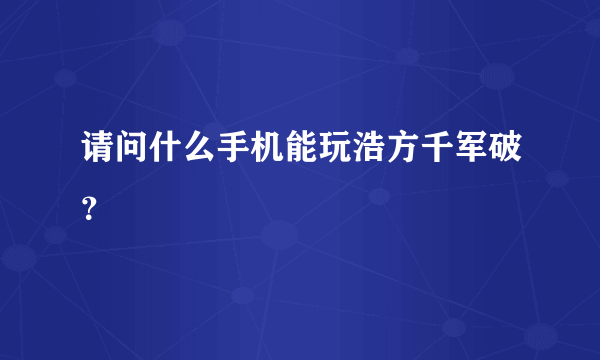 请问什么手机能玩浩方千军破？