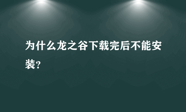 为什么龙之谷下载完后不能安装？