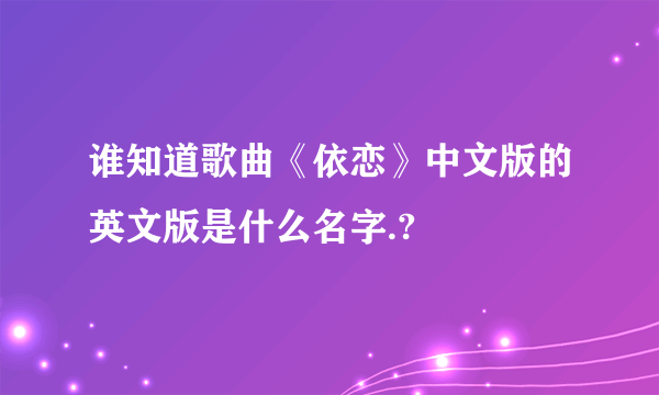 谁知道歌曲《依恋》中文版的英文版是什么名字.?