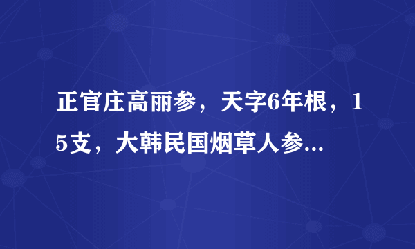 正官庄高丽参，天字6年根，15支，大韩民国烟草人参公社生产的，600克，铁盒外包装。请问价格多少？