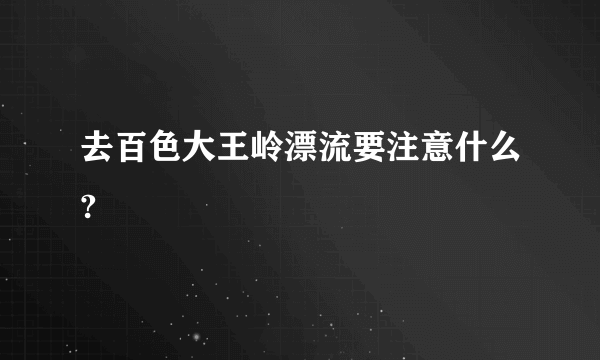 去百色大王岭漂流要注意什么?