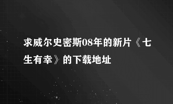 求威尔史密斯08年的新片《七生有幸》的下载地址