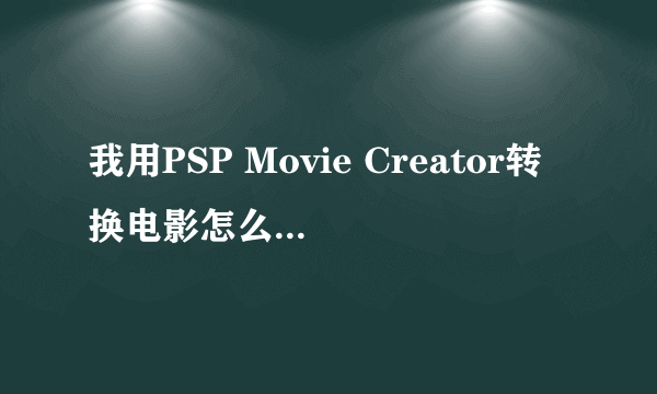 我用PSP Movie Creator转换电影怎么能和原来的电影一样大