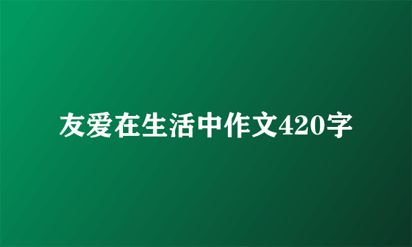 友爱在生活中作文420字