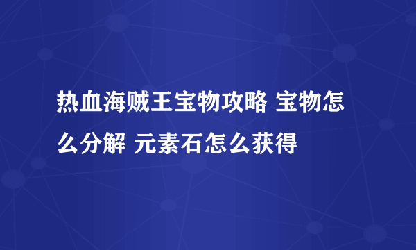 热血海贼王宝物攻略 宝物怎么分解 元素石怎么获得