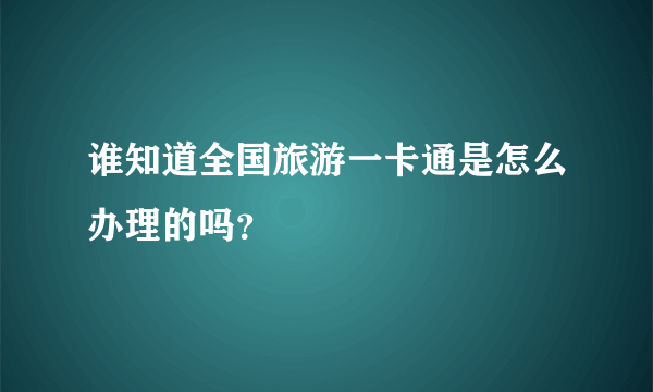 谁知道全国旅游一卡通是怎么办理的吗？