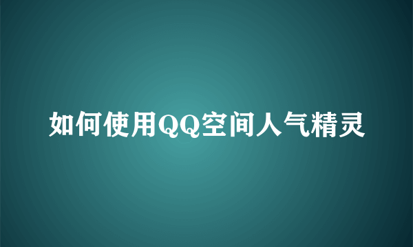 如何使用QQ空间人气精灵