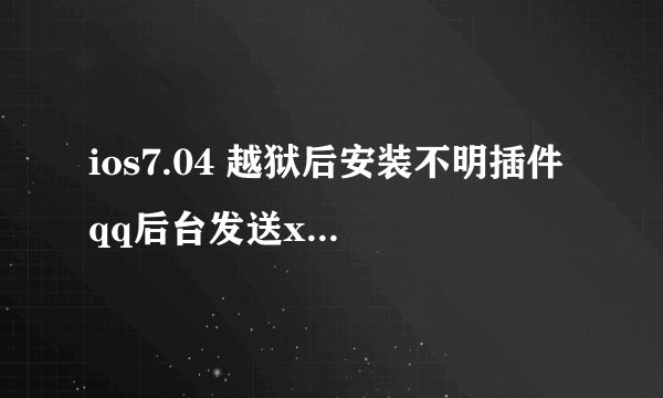 ios7.04 越狱后安装不明插件 qq后台发送xx信息，请问是中毒还是木马远程操控？