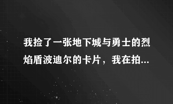 我捡了一张地下城与勇士的烈焰盾波迪尔的卡片，我在拍卖行输入就是查不了价钱，明明有卡片卖的，