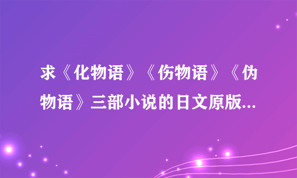 求《化物语》《伤物语》《伪物语》三部小说的日文原版下载地址