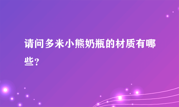 请问多米小熊奶瓶的材质有哪些？