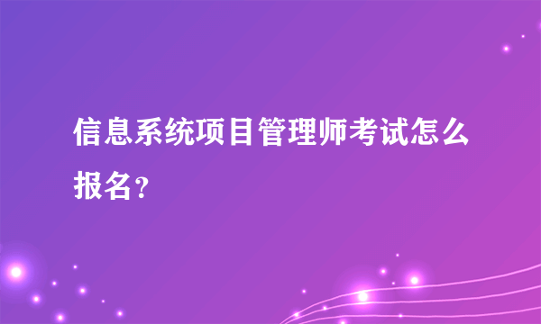 信息系统项目管理师考试怎么报名？