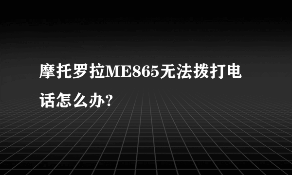 摩托罗拉ME865无法拨打电话怎么办?