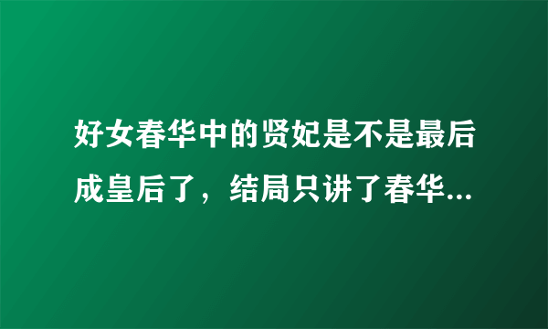 好女春华中的贤妃是不是最后成皇后了，结局只讲了春华和杨永的，最后贤妃好像穿着凤衣走出来了，很迷惑