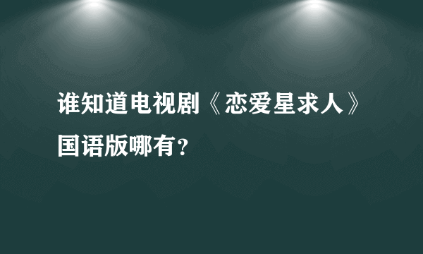 谁知道电视剧《恋爱星求人》国语版哪有？