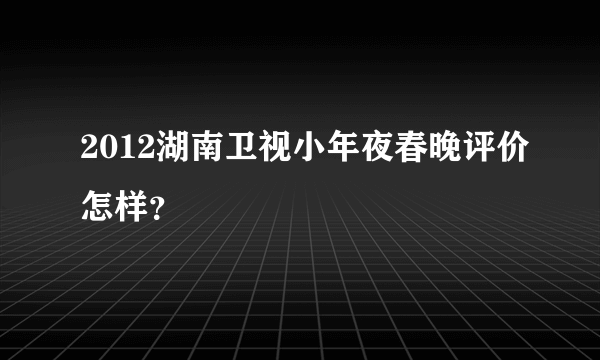 2012湖南卫视小年夜春晚评价怎样？