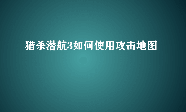 猎杀潜航3如何使用攻击地图