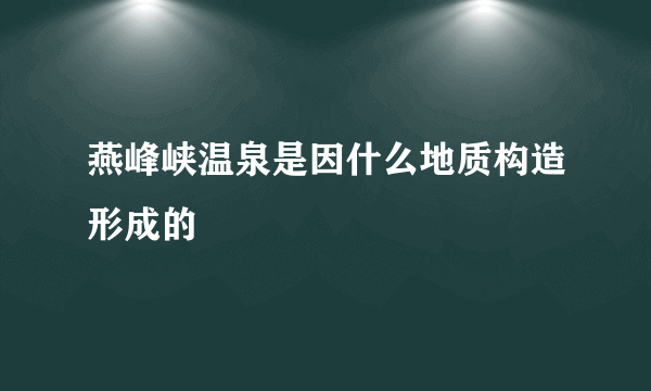 燕峰峡温泉是因什么地质构造形成的