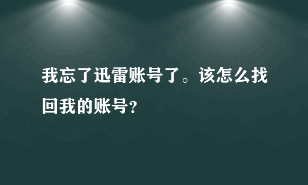 我忘了迅雷账号了。该怎么找回我的账号？