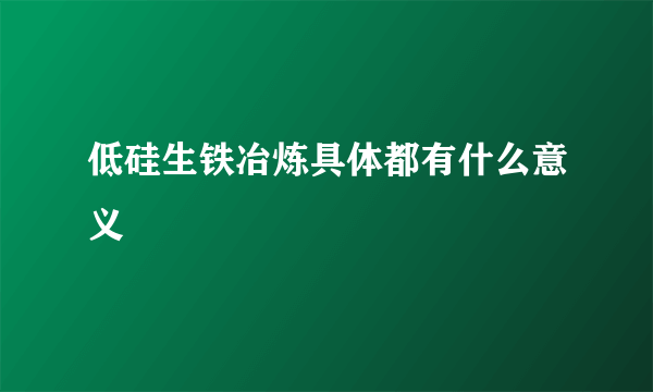 低硅生铁冶炼具体都有什么意义