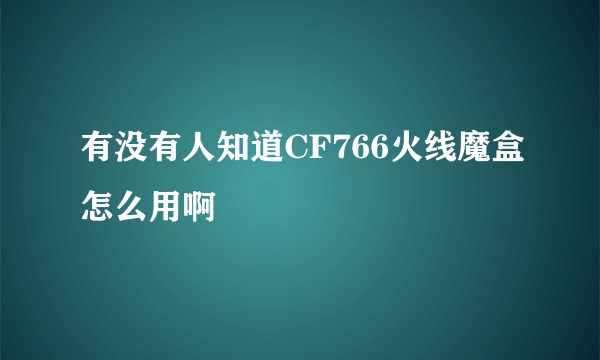 有没有人知道CF766火线魔盒怎么用啊