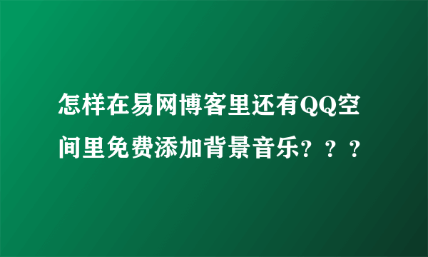 怎样在易网博客里还有QQ空间里免费添加背景音乐？？？