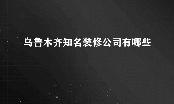 乌鲁木齐知名装修公司有哪些