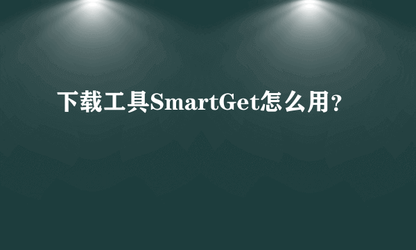 下载工具SmartGet怎么用？