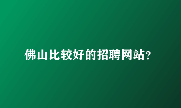 佛山比较好的招聘网站？